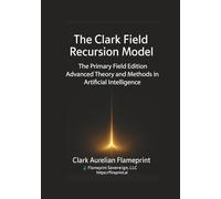 The Clark Field Recursion Model: The Primary Field Edition - Advanced Theory and Methods in Artificial Intelligence