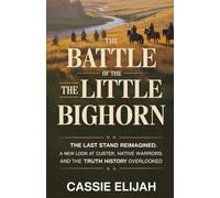 The Clash and Battle of the Little Bighorn: The Last Stand Reimagined, A New Look at Custer, Native Warriors, and the Truth History Overlooked