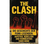 The Clash - Die Geschichte der Punk-Legenden: Aufstieg, Rebellion und Vermächtnis einer Ikone