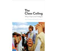 The Class Ceiling : Why it Pays to be Privileged