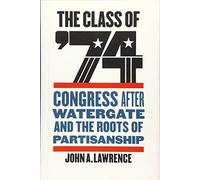 The Class of '74: Congress After Watergate and the Roots of Partisanship