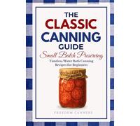 The Classic Canning Guide: Small Batch Preserving: Timeless Water Bath Canning Recipes for Beginners
