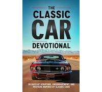 The Classic Car Devotional: A 30 Day Christian Devotional For Classic Car Lovers, Muscle Car Enthusiasts, And Gearheads Who Want To Grow Their Faith And Fuel Their Walk With Christ