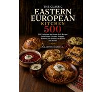 The Classic Eastern European Kitchen: 500 Traditional and Home-Style Recipes from Poland, Ukraine, Hungary, Romania, the Balkans, the Baltics, and ... European Home Kitchen Cookbook Series)