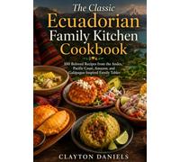 The Classic Ecuadorian Family Kitchen Cookbook: 100 Beloved Recipes from the Andes, Pacific Coast, Amazon, and Galápagos-Inspired Family Tables (The Latin American Country Kitchen Series)