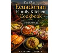 The Classic Ecuadorian Family Kitchen Cookbook: 100 Beloved Recipes from the Andes, Pacific Coast, Amazon, and Galápagos-Inspired Family Tables (The Latin American Country Kitchen Series)
