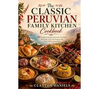 The Classic Peruvian Family Kitchen Cookbook: 100 Traditional Recipes from Lima, the Andes, the Pacific Coast, the Amazon, and Family Tables Across Peru (The Latin American Country Kitchen Series)