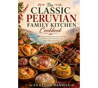 The Classic Peruvian Family Kitchen Cookbook: 100 Traditional Recipes from Lima, the Andes, the Pacific Coast, the Amazon, and Family Tables Across Peru (The Latin American Country Kitchen Series)