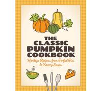 The Classic Pumpkin Cookbook : Heritage Recipes, from Perfect Pies to Savory Soups
