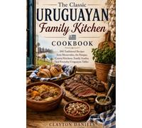The Classic Uruguayan Family Kitchen Cookbook: 100 Traditional Recipes from Montevideo, the Pampas, Coastal Kitchens, Family Asados, and Everyday ... (The Latin American Country Kitchen Series)