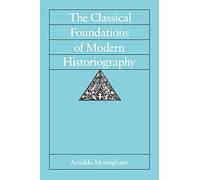 The Classical Foundations of Modern Historiography (Sather Classical Lectures): Volume 54
