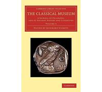 The Classical Museum: A Journal Of Philology, And Of Ancient History And Literature: Volume 3 (Cambridge Library Collection - Classic Journals)