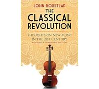 The Classical Revolution: Thoughts on New Music in the 21st Century Revised and Expanded Edition