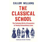 The Classical School: The Turbulent Birth of Economics in Twenty Extraordinary Lives