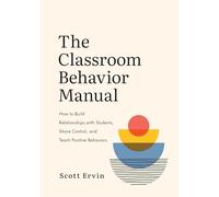The Classroom Behavior Manual: How to Build Relationships with Students, Share Control, and Teach Positive Behaviors