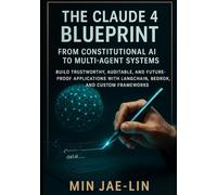 The Claude 4 Blueprint: From Constitutional AI to Multi-Agent Systems.: Build Trustworthy, Auditable, and Future-Proof Applications with LangChain, Bedrock, and Custom Frameworks.
