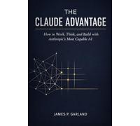 The Claude Advantage: How to Work, Think, and Build with Anthropic's Most Capable AI (The AI Practitioner Library)