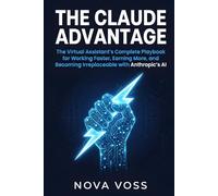 The Claude Advantage: The Virtual Assistant's Complete Playbook for Working Faster, Earning More, and Becoming Irreplaceable with Anthropic's AI