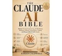 THE CLAUDE AI BIBLE: Master Prompt Engineering, AI Workflows, Research, Document Analysis, Automation, Coding, and Responsible AI for Real-World Work