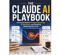 The Claude AI Playbook: A Practical Guide to Prompt Engineering, AI Workflows, and Producing Results You Can Trust