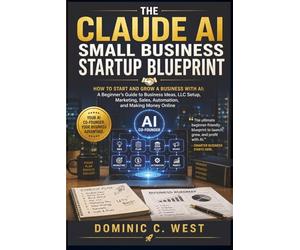 The Claude AI Small Business Startup Blueprint: How to Start and Grow a Business with AI: A Beginner’s Guide to Business Ideas, LLC Setup, Marketing, Sales, Automation, and Making Money Online