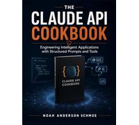 THE CLAUDE API COOKBOOK: Engineering Intelligent Applications with Structured Prompts and Tools