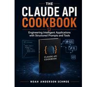THE CLAUDE API COOKBOOK: Engineering Intelligent Applications with Structured Prompts and Tools
