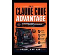 THE CLAUDE CODE ADVANTAGE: A Practical Guide to Building Smarter Applications, Automating Development Tasks, and Unlocking Maximum Productivity with AI