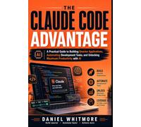 THE CLAUDE CODE ADVANTAGE: A Practical Guide to Building Smarter Applications, Automating Development Tasks, and Unlocking Maximum Productivity with AI