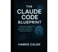 The Claude Code Blueprint: A Practical Handbook for AI Builders, Automation Architects, and Next-Gen Software Creators