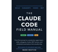 The Claude Code Field Manual: From First Prompt to a Production Agent Team - Skills, Subagents, Hooks, MCP Servers, and Scheduled Automations That Actually Ship