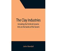 The Clay Industries; including the Fictile & Ceramic Arts on the banks of the Severn