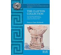 The Clayton Collection: An archaeological appraisal of a 19th century collection of Roman artefacts from Hadrian's Wall: 646 (British Archaeological Reports British Series)