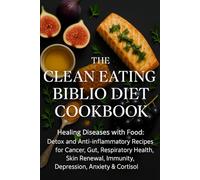THE CLEAN EATING BIBLIO DIET COOKBOOK: Healing Diseases with Food: Detox and Anti-Inflammatory Recipes for Cancer, Gut, Respiratory Health, Skin Renewal, Immunity, Depression, Anxiety & Cortisol