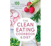 The Clean Eating Cookbook & Diet: Over 100 Healthy Whole Food Recipes & Meal Plans