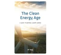 The Clean Energy Age: A Guide to Beating Climate Change