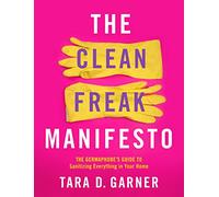 The Clean Freak Manifesto: The Germaphobe's Guide to Sanitizing Everything in Your Home