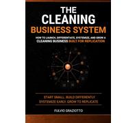 The Cleaning Business System: How to Launch, Differentiate, Systemize, and Grow a Cleaning Business Built for Replication (Franchising Ready)
