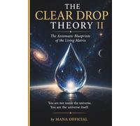 THE CLEAR DROP THEORY II: The Axiomatic Blueprints of the Living Matrix