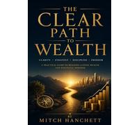 The Clear Path to Wealth: What the Schools Never Taught You - and the Rich Have Always Known