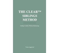 THE CLEAR™ SIBLINGS METHOD: Ending Conflict Without Refereeing, Fairness Traps, or Emotional Payoffs