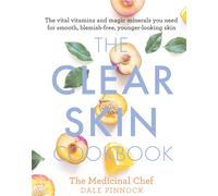 The Clear Skin Cookbook : The vital vitamins and magic minerals you need for smooth, blemish-free, younger-looking skin