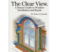 The Clear View: A Master Guide to Window Installation, Repair, and Historic Restoration Book (THE SOVEREIGN TRADES SERIES Global Sovereign University · Tradification)
