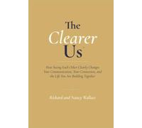The Clearer Us: How Seeing Each Other Clearly Changes Your Communication, Your Connection, and the Life You Are Building Together
