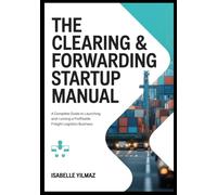 The Clearing & Forwarding Startup Manual: A Complete Guide To Launching and Running a Profitable Freight Logistics Business