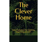 The Clever Home: Smart Solutions for Cleaning, Organizing, and DIY.