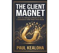 The Client Magnet: How to Attract a Flood of New Customers with Your Own Book