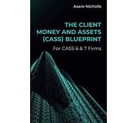 The Client Money and Assets (CASS) Blueprint: For CASS 6 & 7 Firms