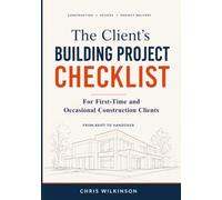 The Client's Building Project Checklists: For First-Time and Occasional Construction Clients