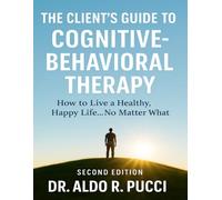 The Client's Guide to Cognitive-Behavioral Therapy: How to Live a Healthy, Happy Life ... No Matter What!